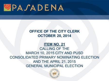 OFFICE OF THE CITY CLERK OCTOBER 20, 2014 ITEM NO. 21 CALLING OF THE MARCH 10, 2015 CITY AND PUSD CONSOLIDATED PRIMARY NOMINATING ELECTION AND THE APRIL.