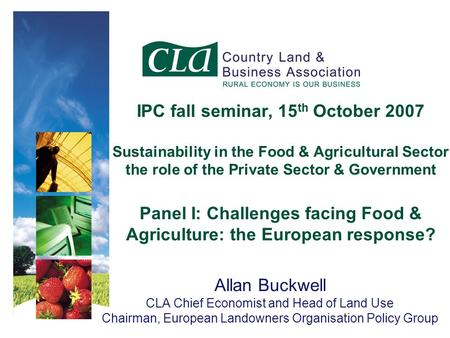 IPC fall seminar, 15 th October 2007 Sustainability in the Food & Agricultural Sector the role of the Private Sector & Government Panel I: Challenges facing.