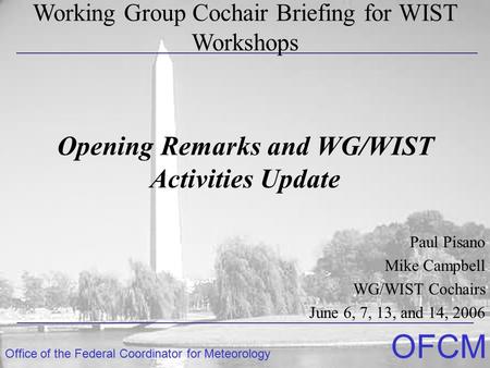 Office of the Federal Coordinator for Meteorology OFCM Opening Remarks and WG/WIST Activities Update Paul Pisano Mike Campbell WG/WIST Cochairs June 6,