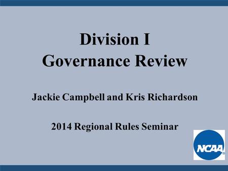 Division I Governance Review Jackie Campbell and Kris Richardson 2014 Regional Rules Seminar.