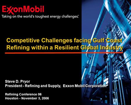 Steve D. Pryor President - Refining and Supply, Exxon Mobil Corporation Refining Conference 06 Houston - November 3, 2006 Steve D. Pryor President - Refining.