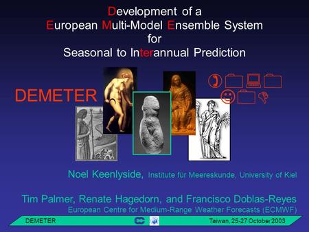 DEMETER Taiwan, 25-27 October 2003 Development of a European Multi-Model Ensemble System for Seasonal to Interannual Prediction   DEMETER Noel Keenlyside,