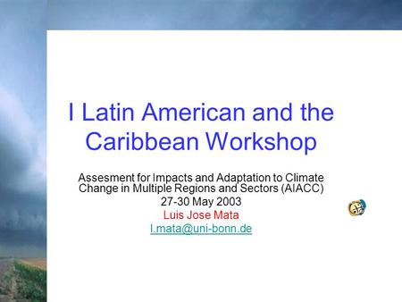 I Latin American and the Caribbean Workshop Assesment for Impacts and Adaptation to Climate Change in Multiple Regions and Sectors (AIACC) 27-30 May 2003.