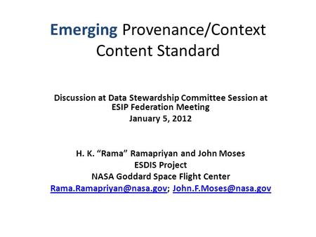 Emerging Provenance/Context Content Standard Discussion at Data Stewardship Committee Session at ESIP Federation Meeting January 5, 2012 H. K. “Rama” Ramapriyan.
