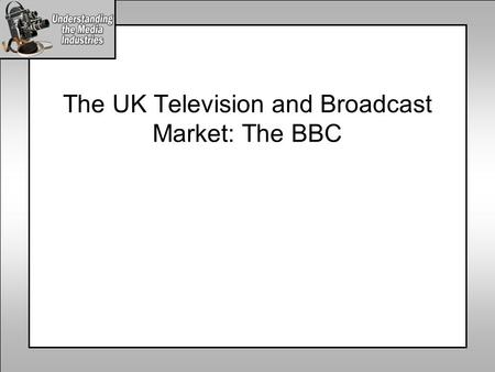 The UK Television and Broadcast Market: The BBC. The UK Broadcast Media Industry Radio Commercial Radio Public Radio Internet Public Internet Commercial.