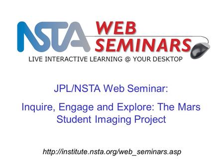 JPL/NSTA Web Seminar: Inquire, Engage and Explore: The Mars Student Imaging Project LIVE INTERACTIVE LEARNING.