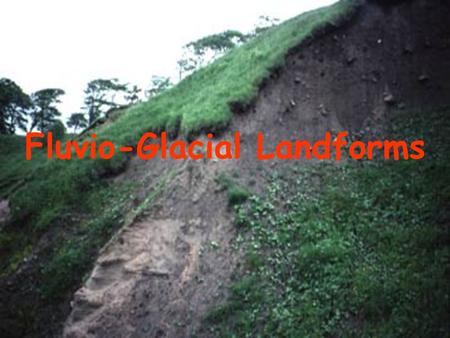 Fluvio-Glacial Landforms. Fluvio-glacial landforms are landforms molded by glacial meltwater. There are 2 main fluvio-glacial features; 1)Outwash Plains.