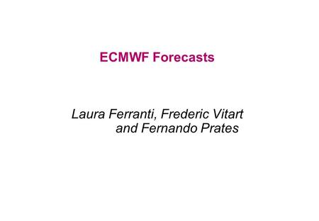 ECMWF Forecasts Laura Ferranti, Frederic Vitart and Fernando Prates.