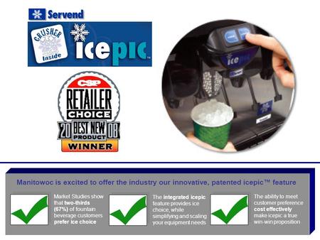 Manitowoc is excited to offer the industry our innovative, patented icepic™ feature Market Studies show that two-thirds (67%) of fountain beverage customers.