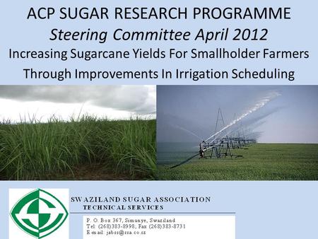 ACP SUGAR RESEARCH PROGRAMME Steering Committee April 2012 Increasing Sugarcane Yields For Smallholder Farmers Through Improvements In Irrigation Scheduling.