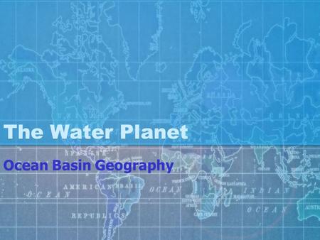 The Water Planet Ocean Basin Geography. Look at our Planet What is the dominant feature?