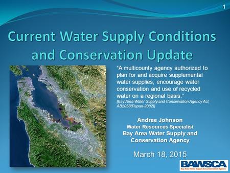 1 Andree Johnson Water Resources Specialist Bay Area Water Supply and Conservation Agency March 18, 2015 “A multicounty agency authorized to plan for and.