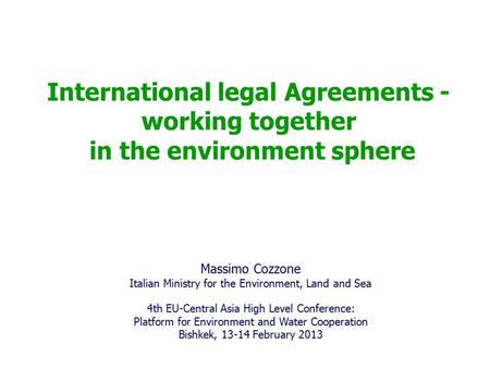 International legal Agreements - working together in the environment sphere Massimo Cozzone Italian Ministry for the Environment, Land and Sea 4th EU-Central.