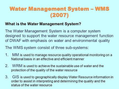 Water Management System – WMS (2007) What is the Water Management System? The Water Management System is a computer system designed to support the water.