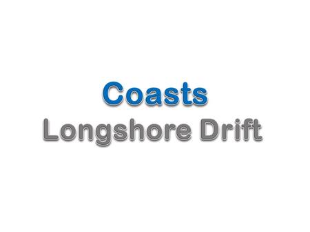 Lesson Objectives To recognise the impact of longshore drift on the coastline.
