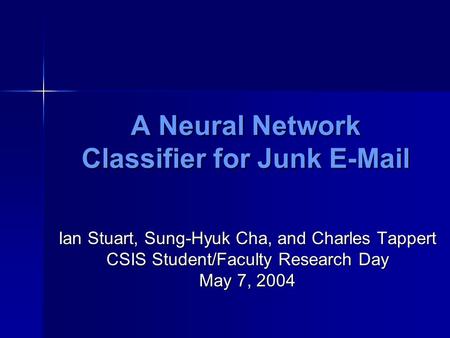 A Neural Network Classifier for Junk E-Mail Ian Stuart, Sung-Hyuk Cha, and Charles Tappert CSIS Student/Faculty Research Day May 7, 2004.