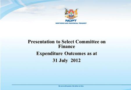 Presentation to Select Committee on Finance Expenditure Outcomes as at 31 July 2012 Presentation to Select Committee on Finance Expenditure Outcomes as.