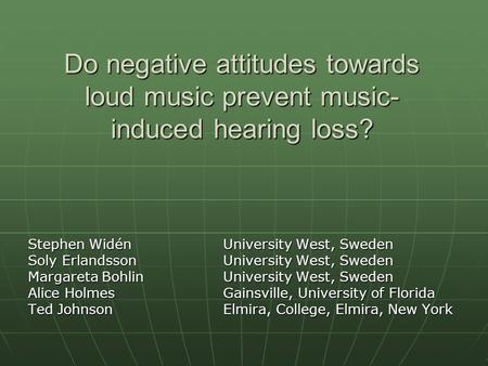 Do negative attitudes towards loud music prevent music- induced hearing loss? Stephen Widén University West, Sweden Soly ErlandssonUniversity West, Sweden.