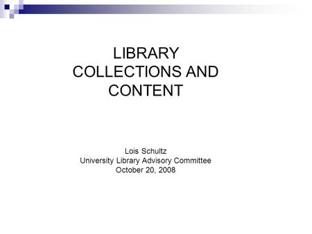 LIBRARY COLLECTIONS AND CONTENT Lois Schultz University Library Advisory Committee October 20, 2008.