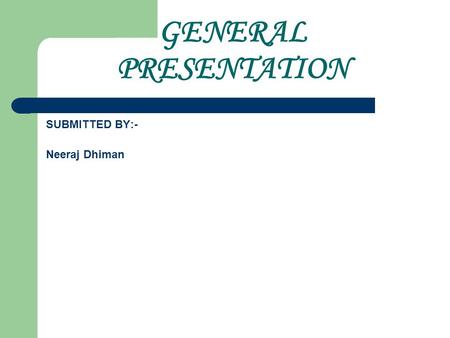 GENERAL PRESENTATION SUBMITTED BY:- Neeraj Dhiman.