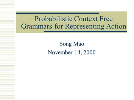 Probabilistic Context Free Grammars for Representing Action Song Mao November 14, 2000.