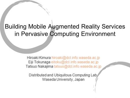 Building Mobile Augmented Reality Services in Pervasive Computing Environment Hiroaki Kimura Eiji Tokunaga