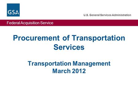 Federal Acquisition Service U.S. General Services Administration Federal Acquisition Service U.S. General Services Administration Procurement of Transportation.