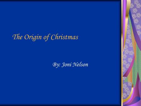The Origin of Christmas By: Joni Nelson. Why did Christmas Begin? Christmas began to celebrate the birth of Jesus Christ.