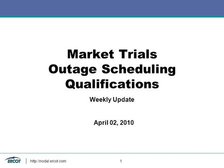 1 Market Trials Outage Scheduling Qualifications Weekly Update April 02, 2010.