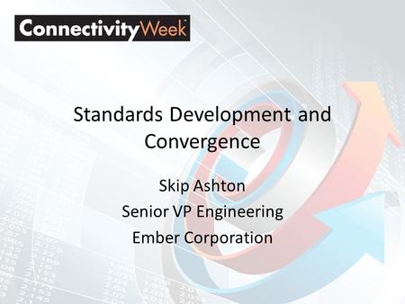 Standards Development and Convergence Skip Ashton Senior VP Engineering Ember Corporation.