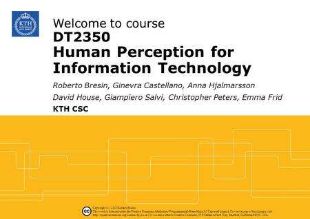 KTH ROYAL INSTITUTE OF TECHNOLOGY Welcome to course DT2350 Human Perception for Information Technology Roberto Bresin, Ginevra Castellano, Anna Hjalmarsson.