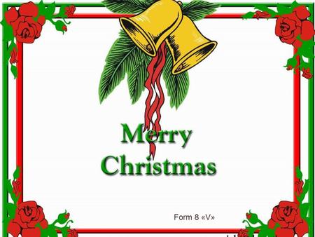 Form 8 «V». It is certain that Christmas is celebrated all over the world.Perhaps no other holiday has developed a set of customs and symbols. Thisis.