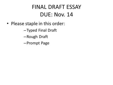 FINAL DRAFT ESSAY DUE: Nov. 14 Please staple in this order: – Typed Final Draft – Rough Draft – Prompt Page.