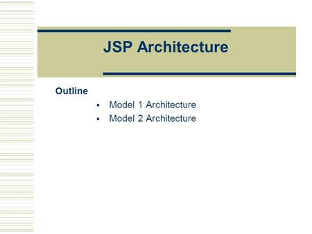 JSP Architecture Outline  Model 1 Architecture  Model 2 Architecture.