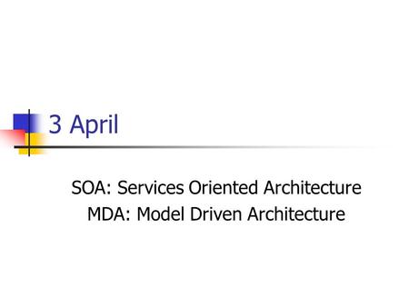 3 April SOA: Services Oriented Architecture MDA: Model Driven Architecture.