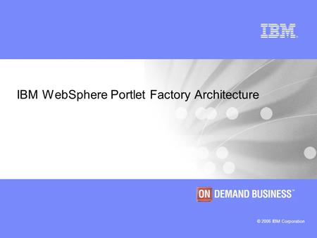 © 2006 IBM Corporation IBM WebSphere Portlet Factory Architecture.