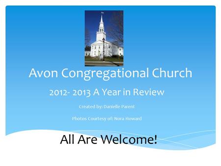 Avon Congregational Church 2012- 2013 A Year in Review Created by: Danielle Parent Photos Courtesy of: Nora Howard All Are Welcome!