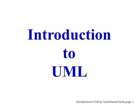 Introduction to UML by Jan Pettersen Nytun, page 1 Introduction to UML.