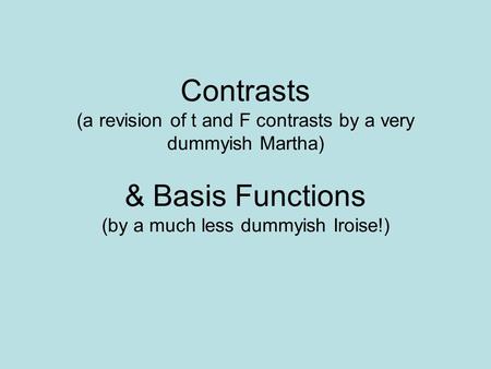 Contrasts (a revision of t and F contrasts by a very dummyish Martha) & Basis Functions (by a much less dummyish Iroise!)