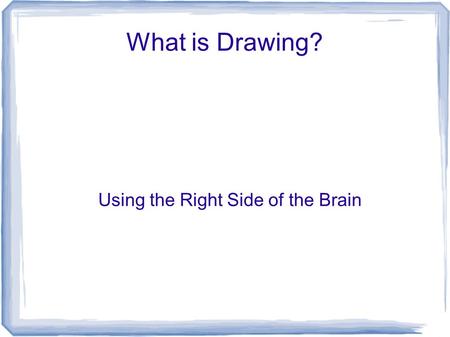 What is Drawing? Using the Right Side of the Brain.