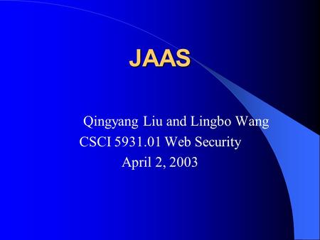 JAAS Qingyang Liu and Lingbo Wang CSCI 5931.01 Web Security April 2, 2003.