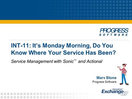 INT-11: It’s Monday Morning, Do You Know Where Your Service Has Been? Service Management with Sonic ™ and Actional Marv Stone Progress Software.