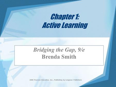 2008 Pearson Education, Inc., Publishing by Longman Publishers Chapter 1: Active Learning Bridging the Gap, 9/e Brenda Smith.