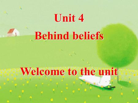 Unit 4 Behind beliefs Welcome to the unit Unit 4 Behind beliefs Welcome to the unit.