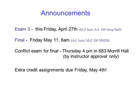 Announcements Exam 3 - this Friday, April 27th (M-Z here; A-L 100 Greg Hall) Final - Friday May 11, 8am (A-L here; M-Z 100 MSEB) Conflict exam for final.