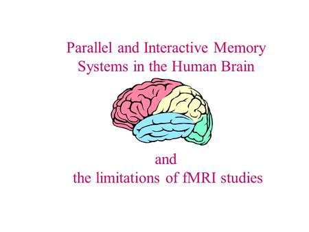 Parallel and Interactive Memory Systems in the Human Brain and the limitations of fMRI studies.