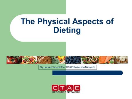 The Physical Aspects of Dieting By Lauren Woodliff for CTAE Resource Network.