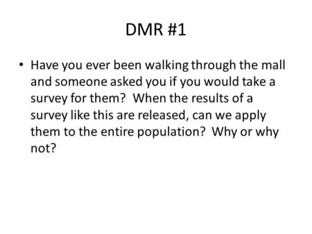 DMR #1 Have you ever been walking through the mall and someone asked you if you would take a survey for them? When the results of a survey like this are.