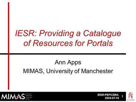 IESR-PEPC2004. 2004-07-19 1 IESR. PEPC2004, 2004-07-191 IESR: Providing a Catalogue of Resources for Portals Ann Apps MIMAS, University of Manchester.