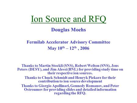 Ion Source and RFQ Douglas Moehs Fermilab Accelerator Advisory Committee May 10 th – 12 th, 2006 Thanks to Martin Stockli (SNS), Robert Welton (SNS), Jens.